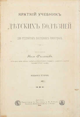 Филатов Н. Краткий учебник детских болезней. Для студентов последних семестров. 2-е изд. М.: Тип. Э. Лисснера и Ю. Романа, 1894. 
